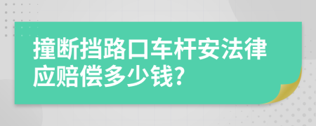 撞断挡路口车杆安法律应赔偿多少钱?