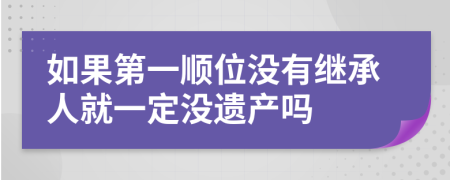 如果第一顺位没有继承人就一定没遗产吗