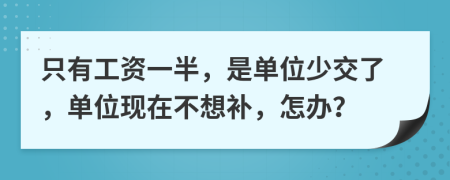 只有工资一半，是单位少交了，单位现在不想补，怎办？