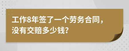 工作8年签了一个劳务合同，没有交赔多少钱？