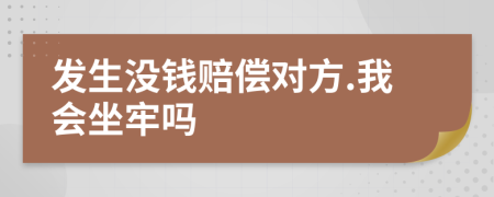 发生没钱赔偿对方.我会坐牢吗