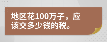 地区花100万子，应该交多少钱的税。