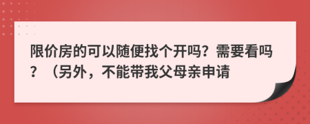 限价房的可以随便找个开吗？需要看吗？（另外，不能带我父母亲申请