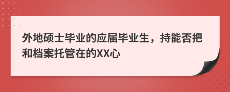 外地硕士毕业的应届毕业生，持能否把和档案托管在的XX心