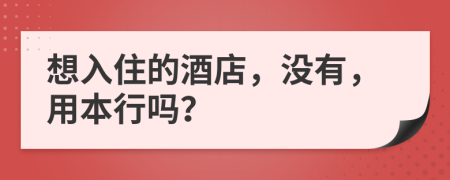 想入住的酒店，没有，用本行吗？