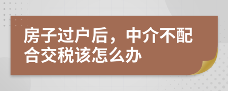 房子过户后，中介不配合交税该怎么办