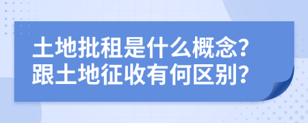 土地批租是什么概念？跟土地征收有何区别？