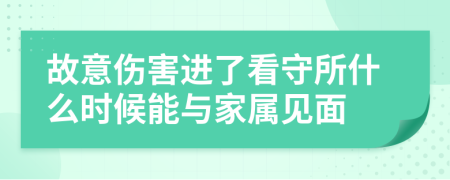 故意伤害进了看守所什么时候能与家属见面