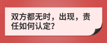 双方都无时，出现，责任如何认定？