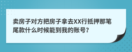 卖房子对方把房子拿去XX行抵押那笔尾款什么时候能到我的账号？