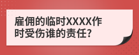 雇佣的临时XXXX作时受伤谁的责任?