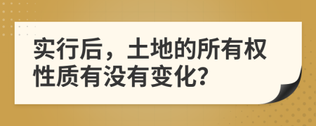 实行后，土地的所有权性质有没有变化？