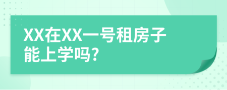 XX在XX一号租房子能上学吗?