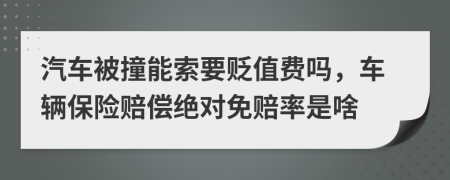 汽车被撞能索要贬值费吗，车辆保险赔偿绝对免赔率是啥