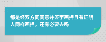 都是经双方同同意并签字画押且有证明人同样画押，还有必要去吗