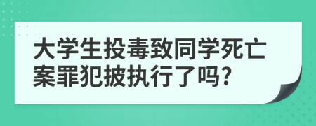 大学生投毒致同学死亡案罪犯披执行了吗?