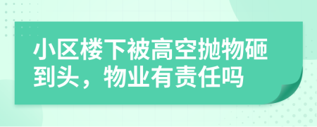 小区楼下被高空抛物砸到头，物业有责任吗