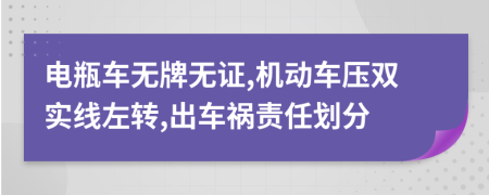 电瓶车无牌无证,机动车压双实线左转,出车祸责任划分