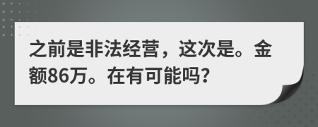 之前是非法经营，这次是。金额86万。在有可能吗？