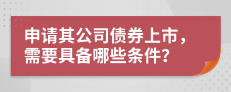 申请其公司债券上市，需要具备哪些条件？