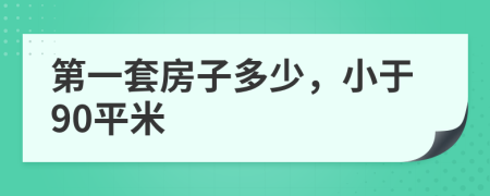 第一套房子多少，小于90平米