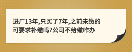 进厂13年,只买了7年,之前未缴的可要求补缴吗?公司不给缴咋办