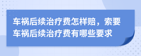 车祸后续治疗费怎样赔，索要车祸后续治疗费有哪些要求