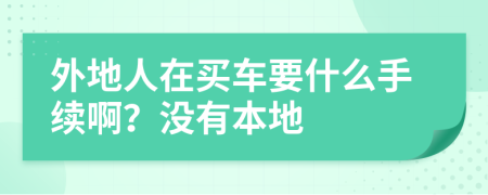 外地人在买车要什么手续啊？没有本地