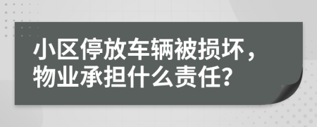 小区停放车辆被损坏，物业承担什么责任？