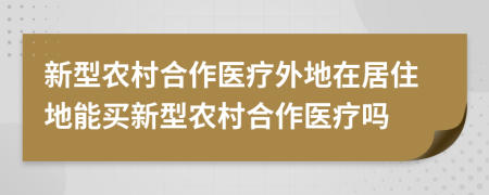 新型农村合作医疗外地在居住地能买新型农村合作医疗吗