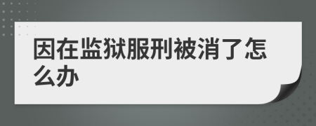 因在监狱服刑被消了怎么办