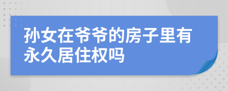 孙女在爷爷的房子里有永久居住权吗