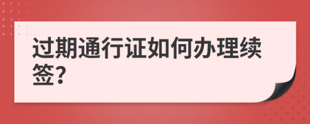 过期通行证如何办理续签？