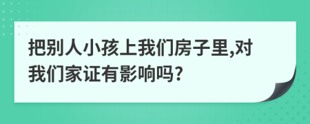 把别人小孩上我们房子里,对我们家证有影响吗?