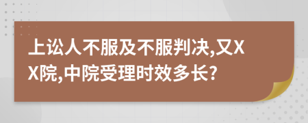 上讼人不服及不服判决,又XX院,中院受理时效多长?