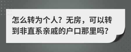 怎么转为个人？无房，可以转到非直系亲戚的户口那里吗？