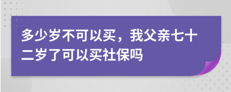 多少岁不可以买，我父亲七十二岁了可以买社保吗