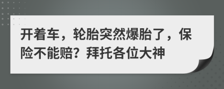 开着车，轮胎突然爆胎了，保险不能赔？拜托各位大神