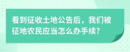 看到征收土地公告后，我们被征地农民应当怎么办手续?