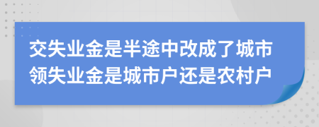 交失业金是半途中改成了城市领失业金是城市户还是农村户