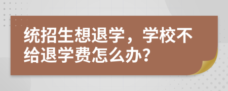 统招生想退学，学校不给退学费怎么办？