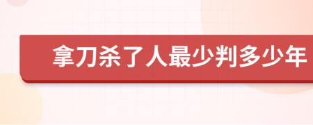 拿刀杀了人最少判多少年