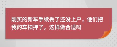 刚买的新车手续丢了还没上户，他们把我的车扣押了。这样做合适吗
