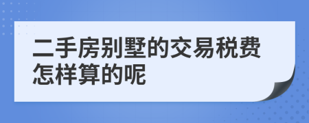 二手房别墅的交易税费怎样算的呢