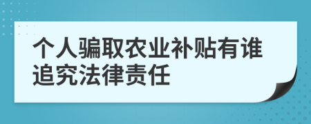 个人骗取农业补贴有谁追究法律责任