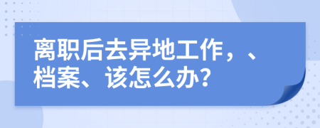 离职后去异地工作，、档案、该怎么办？
