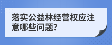 落实公益林经营权应注意哪些问题？