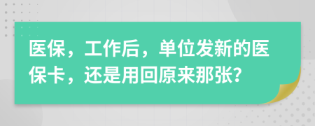 医保，工作后，单位发新的医保卡，还是用回原来那张？