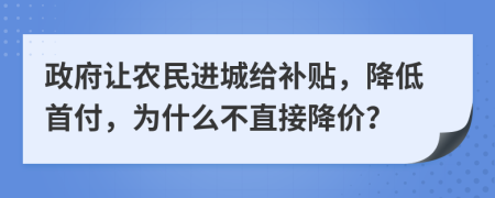 政府让农民进城给补贴，降低首付，为什么不直接降价？