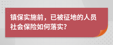 镇保实施前，已被征地的人员社会保险如何落实？